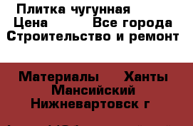 Плитка чугунная 50*50 › Цена ­ 600 - Все города Строительство и ремонт » Материалы   . Ханты-Мансийский,Нижневартовск г.